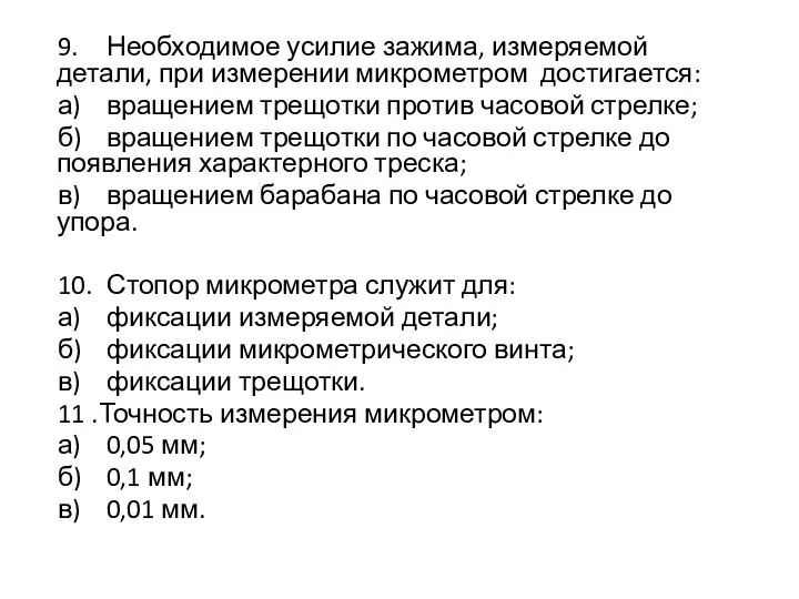 9. Необходимое усилие зажима, измеряемой детали, при измерении микрометром достигается: а) вращением