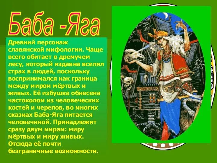 Баба -Яга Древний персонаж славянской мифологии. Чаще всего обитает в дремучем лесу,