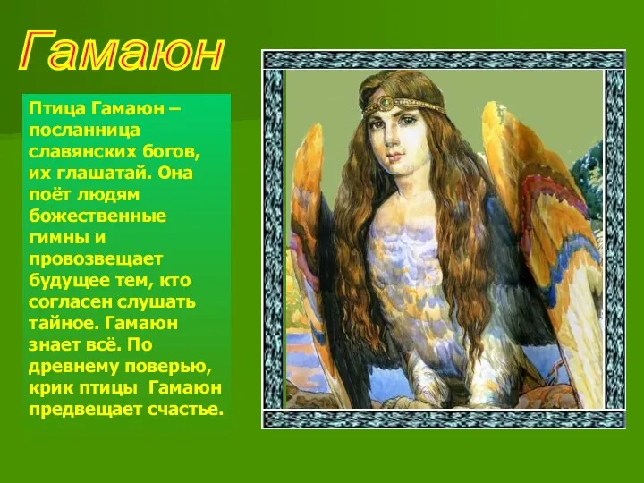 Гамаюн Птица Гамаюн – посланница славянских богов, их глашатай. Она поёт людям