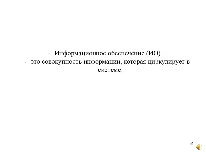 Информационное обеспечение (ИО) − это совокупность информации, которая циркулирует в системе.