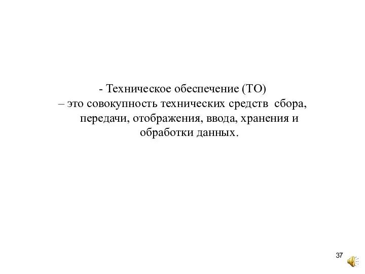 - Техническое обеспечение (ТО) – это совокупность технических средств сбора, передачи, отображения,