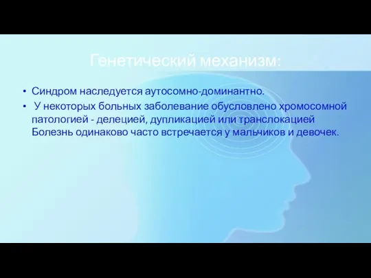 Генетический механизм: Синдром наследуется аутосомно-доминантно. У некоторых больных заболевание обу­словлено хромосомной патологией