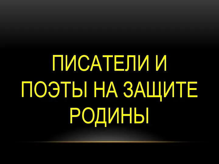 ПИСАТЕЛИ И ПОЭТЫ НА ЗАЩИТЕ РОДИНЫ