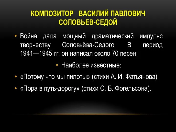 КОМПОЗИТОР ВАСИЛИЙ ПАВЛОВИЧ СОЛОВЬЕВ-СЕДОЙ Война дала мощный драматический импульс творчеству Соловьёва-Седого. В