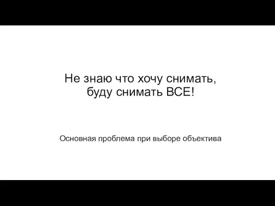 Не знаю что хочу снимать, буду снимать ВСЕ! Основная проблема при выборе объектива