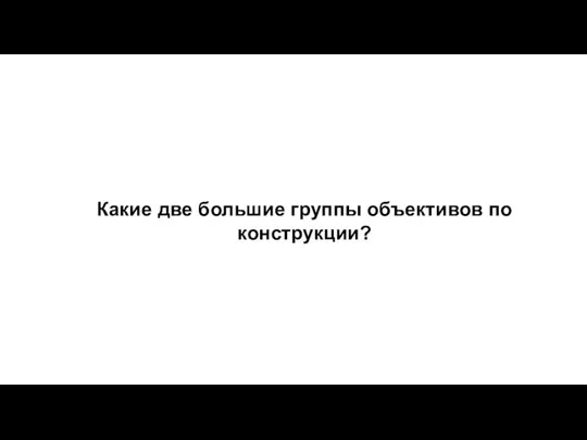 Какие две большие группы объективов по конструкции?