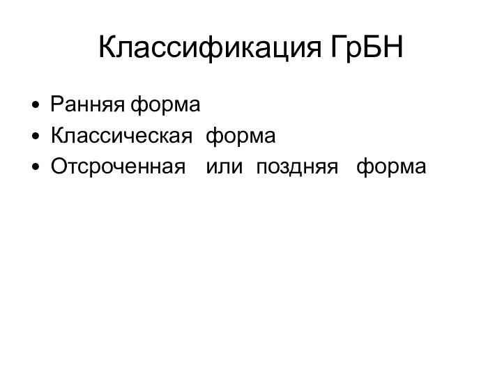 Классификация ГрБН • Ранняя форма • Классическая форма • Отсроченная или поздняя форма