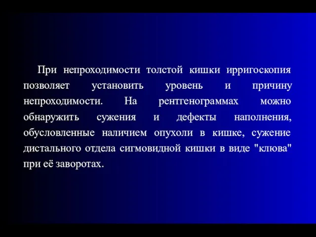 При непроходимости толстой кишки ирригоскопия позволяет установить уровень и причину непроходимости. На