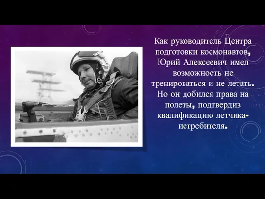 Как руководитель Центра подготовки космонавтов, Юрий Алексеевич имел возможность не тренироваться и