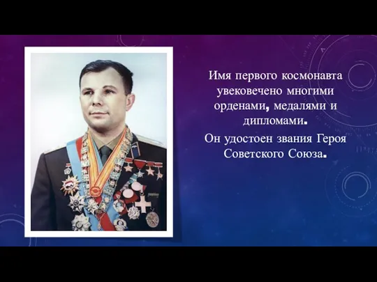 Имя первого космонавта увековечено многими орденами, медалями и дипломами. Он удостоен звания Героя Советского Союза.