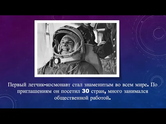 Первый летчик-космонавт стал знаменитым во всем мире. По приглашениям он посетил 30