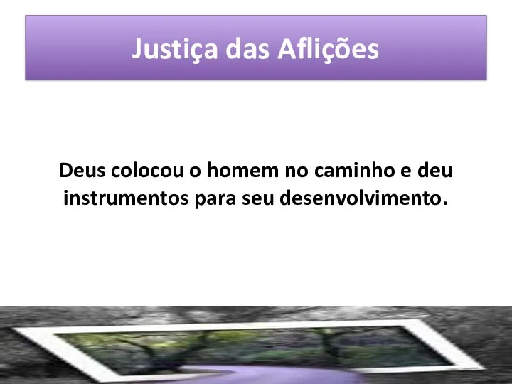 Justiça das Aflições Deus colocou o homem no caminho e deu instrumentos para seu desenvolvimento.