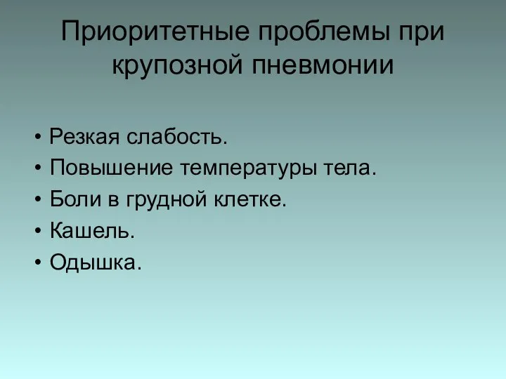 Приоритетные проблемы при крупозной пневмонии Резкая слабость. Повышение температуры тела. Боли в грудной клетке. Кашель. Одышка.