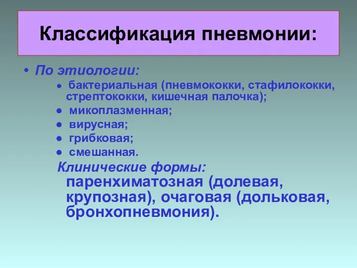 Классификация пневмонии: По этиологии: бактериальная (пневмококки, стафилококки, стрептококки, кишечная палочка); микоплазменная; вирусная;