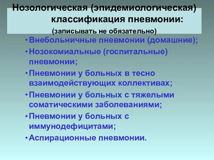 Нозологическая (эпидемиологическая) классификация пневмонии: (записывать не обязательно) Внебольничные пневмонии (домашние); Нозокомиальные (госпитальные)