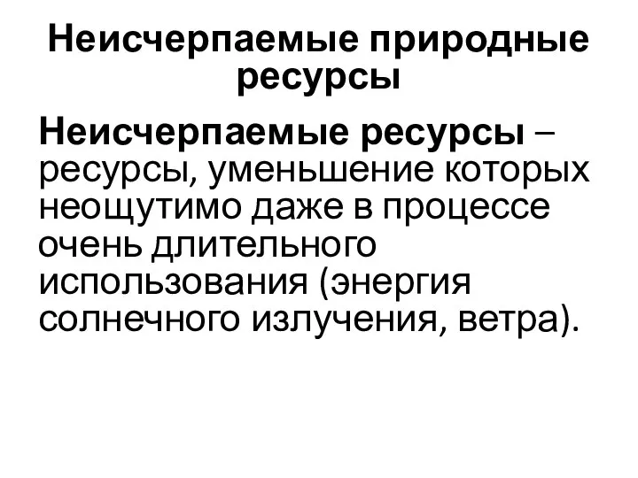 Неисчерпаемые природные ресурсы Неисчерпаемые ресурсы – ресурсы, уменьшение которых неощутимо даже в