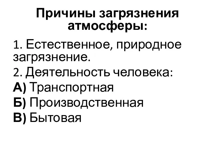 Причины загрязнения атмосферы: 1. Естественное, природное загрязнение. 2. Деятельность человека: А) Транспортная Б) Производственная В) Бытовая