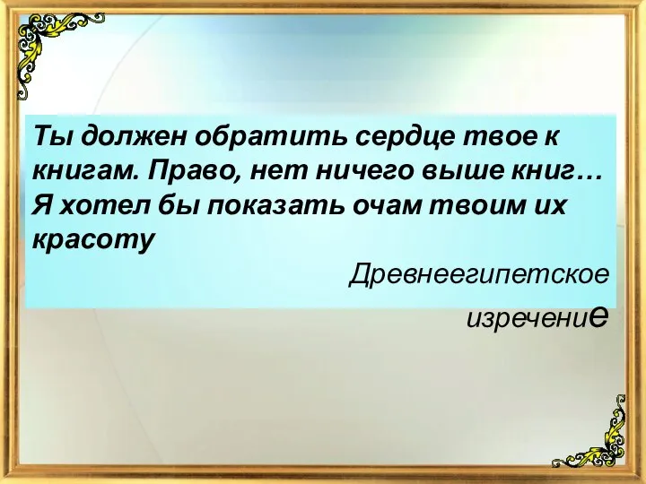 Ты должен обратить сердце твое к книгам. Право, нет ничего выше книг…