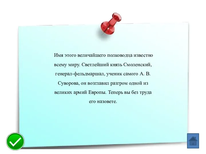 Имя этого величайшего полководца известно всему миру. Светлейший князь Смоленский, генерал-фельдмар­шал, ученик