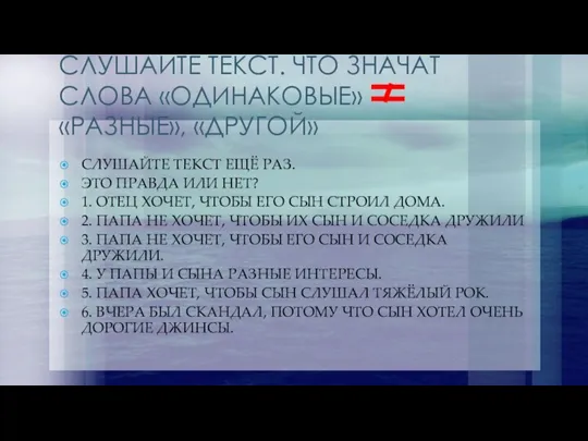 СЛУШАЙТЕ ТЕКСТ. ЧТО ЗНАЧАТ СЛОВА «ОДИНАКОВЫЕ» «РАЗНЫЕ», «ДРУГОЙ» СЛУШАЙТЕ ТЕКСТ ЕЩЁ РАЗ.