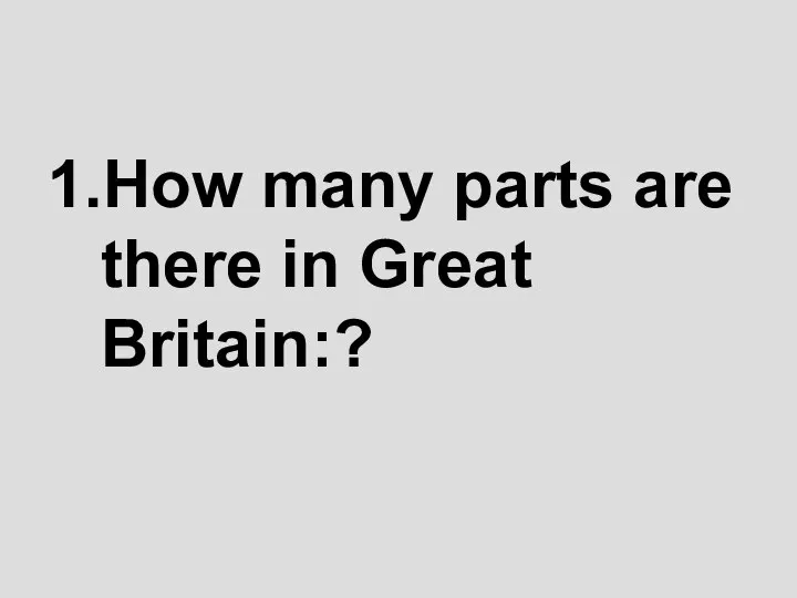 1.How many parts are there in Great Britain:?