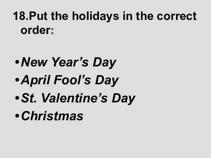 18.Put the holidays in the correct order: New Year’s Day April Fool’s