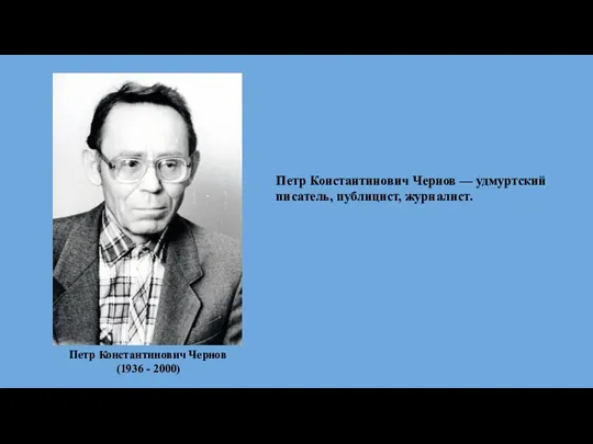 Петр Константинович Чернов (1936 - 2000) Петр Константинович Чернов — удмуртский писатель, публицист, журналист.