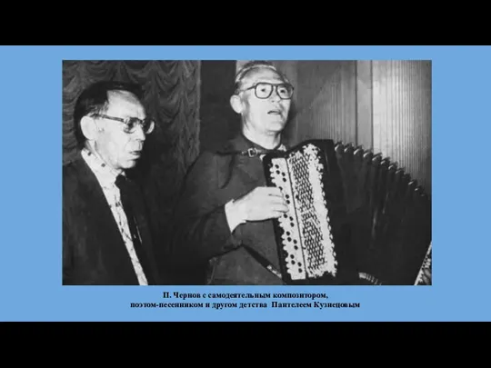П. Чернов с самодеятельным композитором, поэтом-песенником и другом детства Пантелеем Кузнецовым