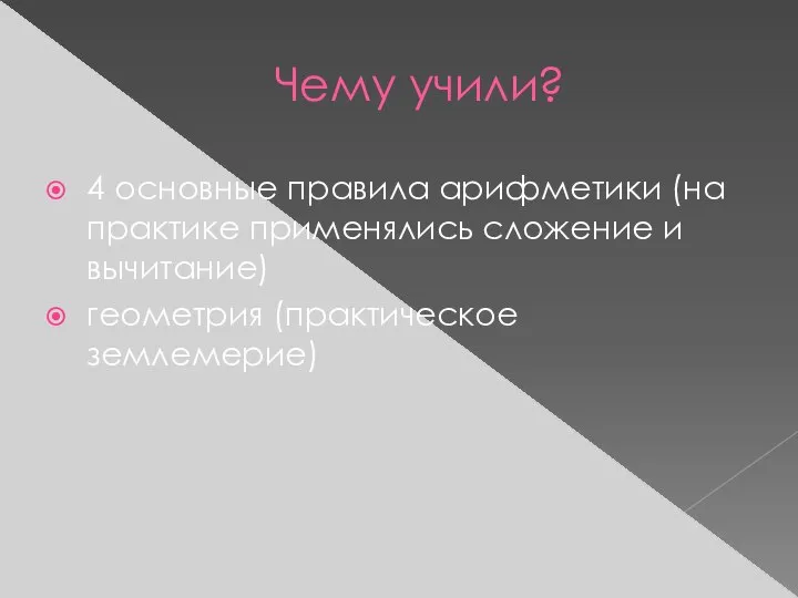 Чему учили? 4 основные правила арифметики (на практике применялись сложение и вычитание) геометрия (практическое землемерие)