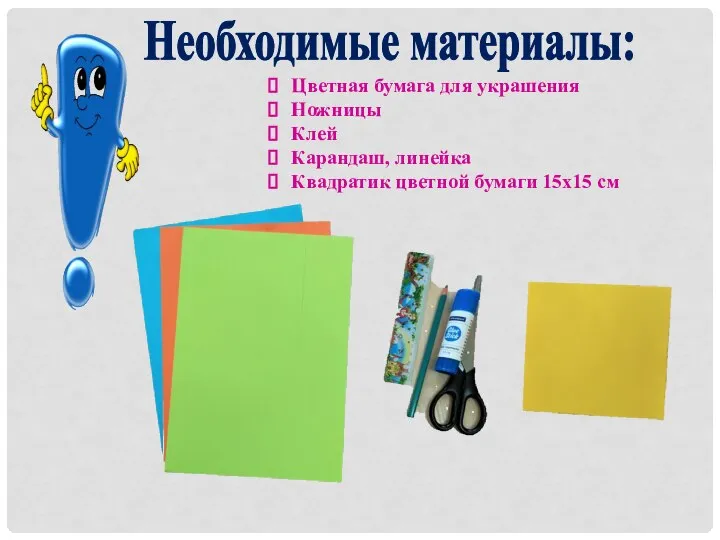 Цветная бумага для украшения Ножницы Клей Карандаш, линейка Квадратик цветной бумаги 15х15 см Необходимые материалы: