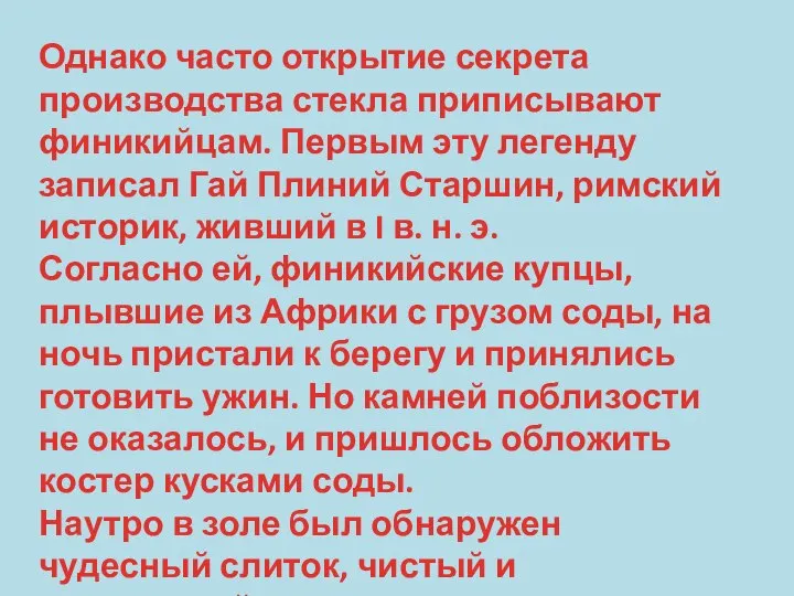 Однако часто открытие секрета производства стекла приписывают финикийцам. Первым эту легенду записал