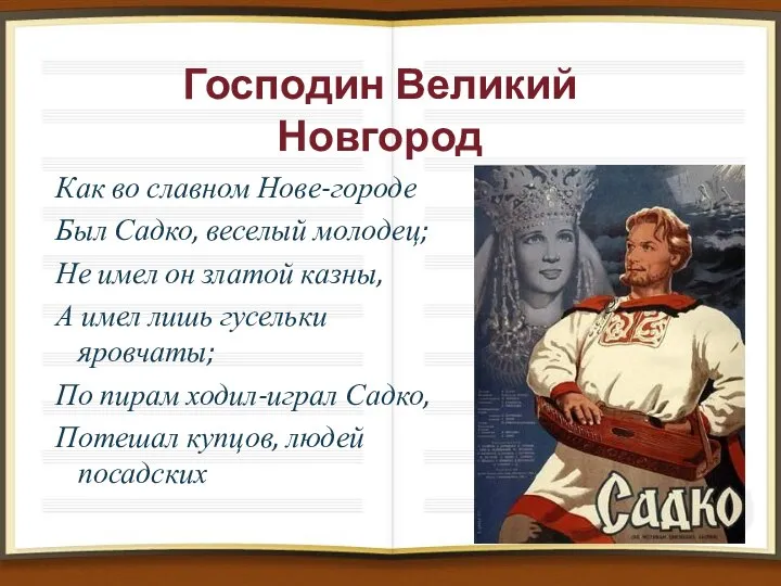 Господин Великий Новгород Как во славном Нове-городе Был Садко, веселый молодец; Не