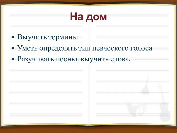 На дом Выучить термины Уметь определять тип певческого голоса Разучивать песню, выучить слова.