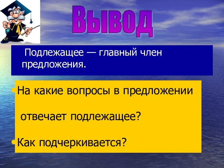 Подлежащее — главный член предложения. Вывод На какие вопросы в предложении отвечает подлежащее? Как подчеркивается?