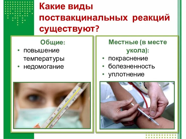 Какие виды поствакцинальных реакций существуют? Общие: повышение температуры недомогание Местные (в месте укола): покраснение болезненность уплотнение