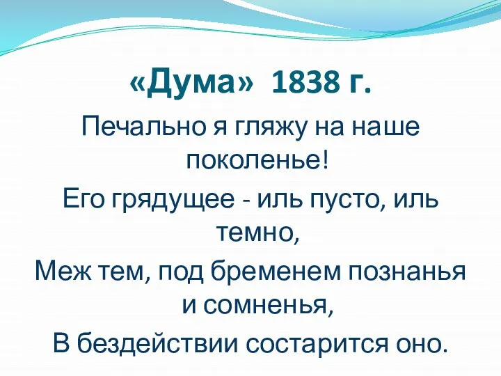 «Дума» 1838 г. Печально я гляжу на наше поколенье! Его грядущее -