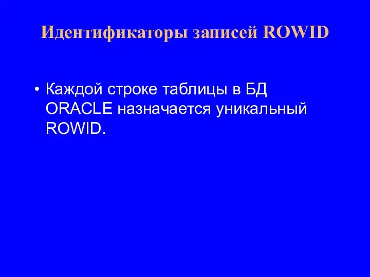 Каждой строке таблицы в БД ORACLE назначается уникальный ROWID. Идентификаторы записей ROWID