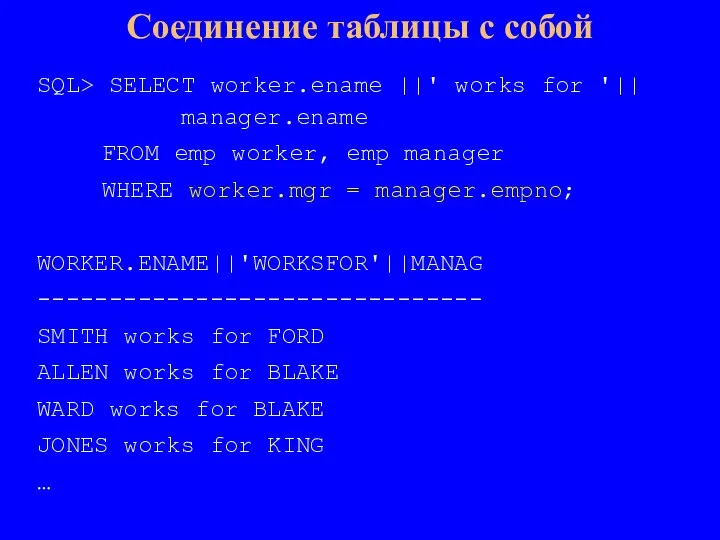 SQL> SELECT worker.ename ||' works for '|| manager.ename FROM emp worker, emp