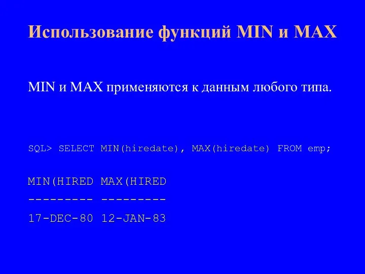 MIN и MAX применяются к данным любого типа. SQL> SELECT MIN(hiredate), MAX(hiredate)