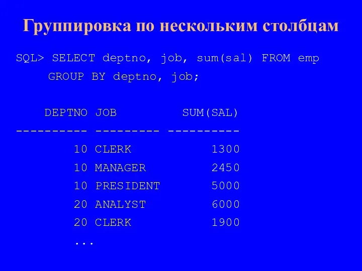 SQL> SELECT deptno, job, sum(sal) FROM emp GROUP BY deptno, job; DEPTNO