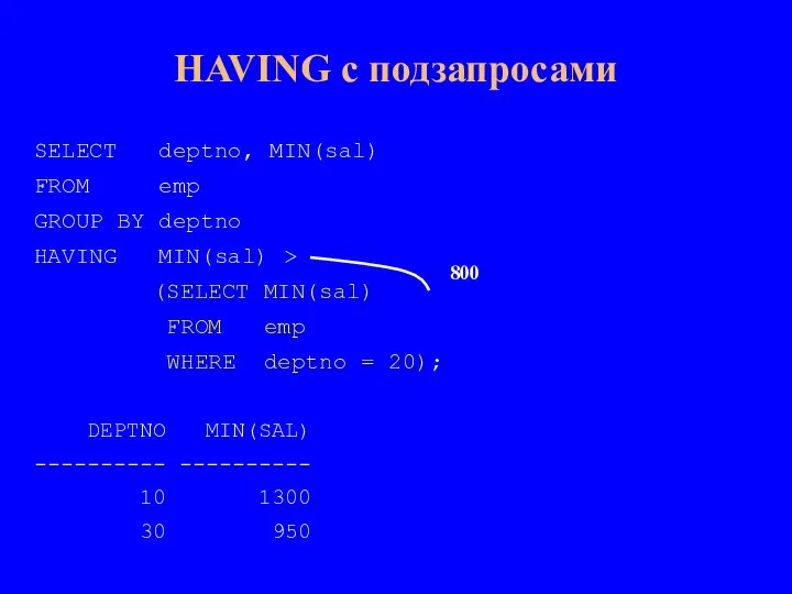 HAVING с подзапросами SELECT deptno, MIN(sal) FROM emp GROUP BY deptno HAVING