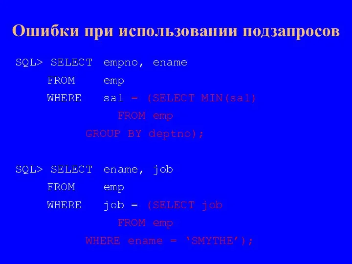 SQL> SELECT empno, ename FROM emp WHERE sal = (SELECT MIN(sal) FROM