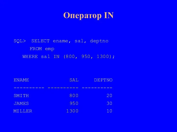 Оператор IN SQL> SELECT ename, sal, deptno FROM emp WHERE sal IN