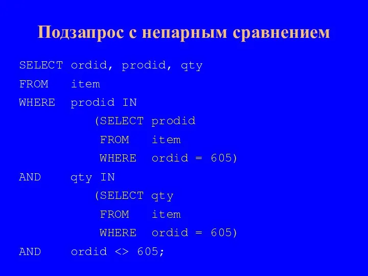 Подзапрос с непарным сравнением SELECT ordid, prodid, qty FROM item WHERE prodid