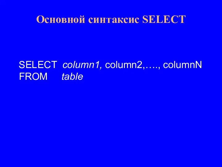 SELECT column1, column2,…., columnN FROM table Основной синтаксис SELECT