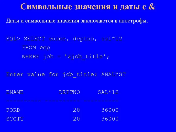 Даты и символьные значения заключаются в апострофы. SQL> SELECT ename, deptno, sal*12