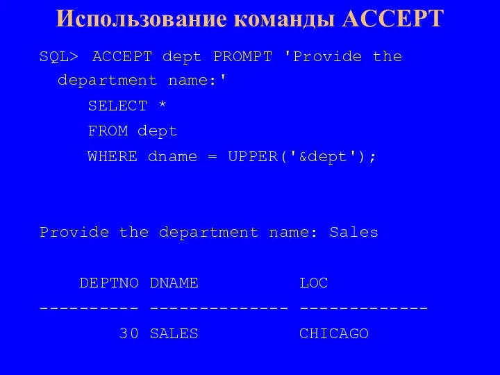 SQL> ACCEPT dept PROMPT 'Provide the department name:' SELECT * FROM dept