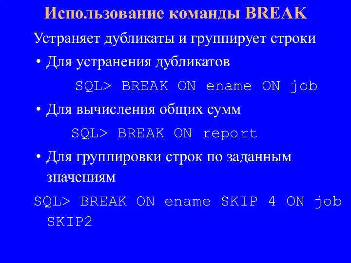 Устраняет дубликаты и группирует строки Для устранения дубликатов SQL> BREAK ON ename