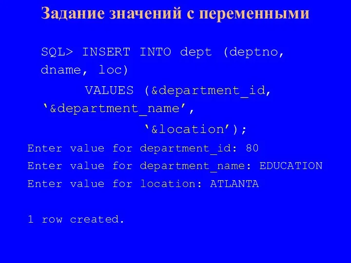 SQL> INSERT INTO dept (deptno, dname, loc) VALUES (&department_id, ‘&department_name’, ‘&location’); Enter