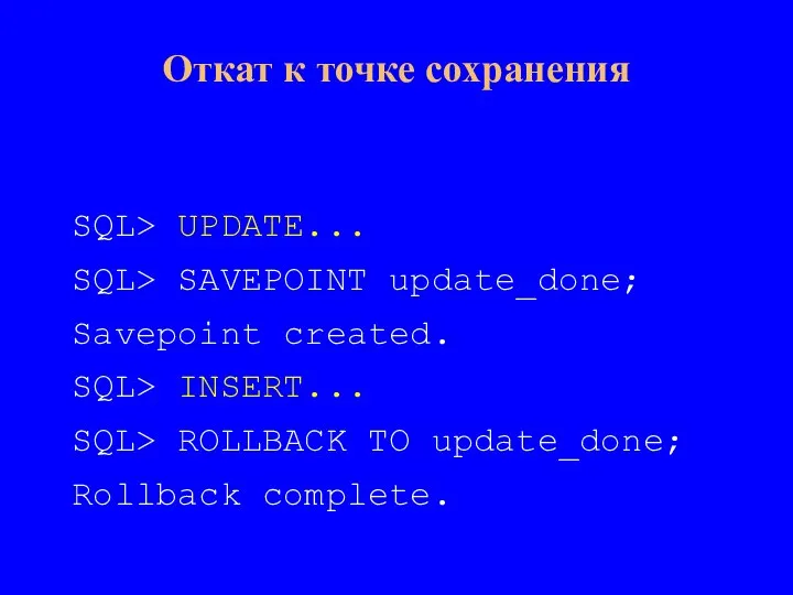 SQL> UPDATE... SQL> SAVEPOINT update_done; Savepoint created. SQL> INSERT... SQL> ROLLBACK TO